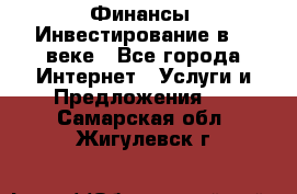 Финансы. Инвестирование в 21 веке - Все города Интернет » Услуги и Предложения   . Самарская обл.,Жигулевск г.